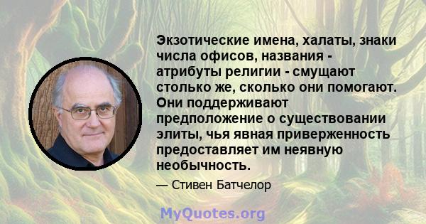 Экзотические имена, халаты, знаки числа офисов, названия - атрибуты религии - смущают столько же, сколько они помогают. Они поддерживают предположение о существовании элиты, чья явная приверженность предоставляет им