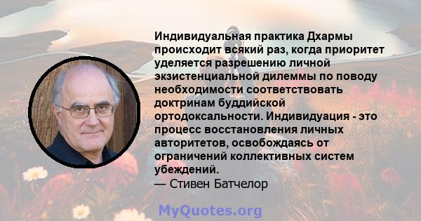 Индивидуальная практика Дхармы происходит всякий раз, когда приоритет уделяется разрешению личной экзистенциальной дилеммы по поводу необходимости соответствовать доктринам буддийской ортодоксальности. Индивидуация -