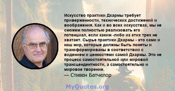 Искусство практики Дхармы требует приверженности, технических достижений и воображения. Как и во всех искусствах, мы не сможем полностью реализовать его потенциал, если каким -либо из этих трех не хватает. Сырье