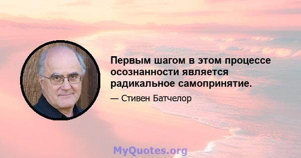 Первым шагом в этом процессе осознанности является радикальное самопринятие.