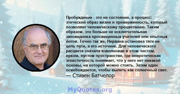 Пробуждение - это не состояние, а процесс: этический образ жизни и приверженность, который позволяет человеческому процветанию. Таким образом, это больше не исключительная заповедника просвещенных учителей или опытных