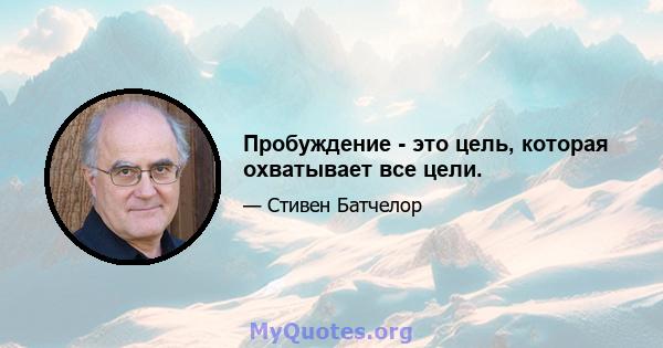 Пробуждение - это цель, которая охватывает все цели.