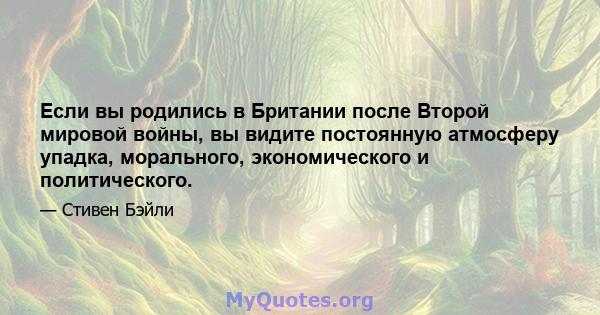 Если вы родились в Британии после Второй мировой войны, вы видите постоянную атмосферу упадка, морального, экономического и политического.