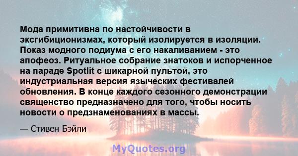 Мода примитивна по настойчивости в эксгибиционизмах, который изолируется в изоляции. Показ модного подиума с его накаливанием - это апофеоз. Ритуальное собрание знатоков и испорченное на параде Spotlit с шикарной