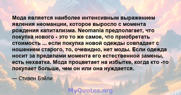 Мода является наиболее интенсивным выражением явления неоманции, которое выросло с момента рождения капитализма. Neomania предполагает, что покупка нового - это то же самое, что приобретать стоимость ... если покупка