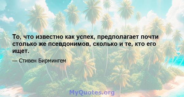 То, что известно как успех, предполагает почти столько же псевдонимов, сколько и те, кто его ищет.