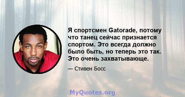 Я спортсмен Gatorade, потому что танец сейчас признается спортом. Это всегда должно было быть, но теперь это так. Это очень захватывающе.