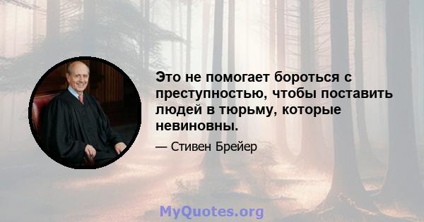 Это не помогает бороться с преступностью, чтобы поставить людей в тюрьму, которые невиновны.