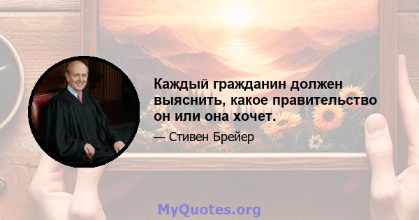 Каждый гражданин должен выяснить, какое правительство он или она хочет.