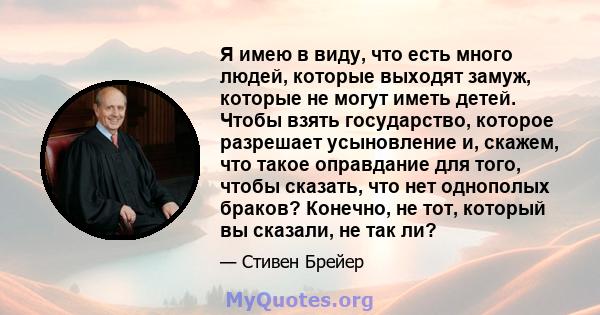 Я имею в виду, что есть много людей, которые выходят замуж, которые не могут иметь детей. Чтобы взять государство, которое разрешает усыновление и, скажем, что такое оправдание для того, чтобы сказать, что нет однополых 