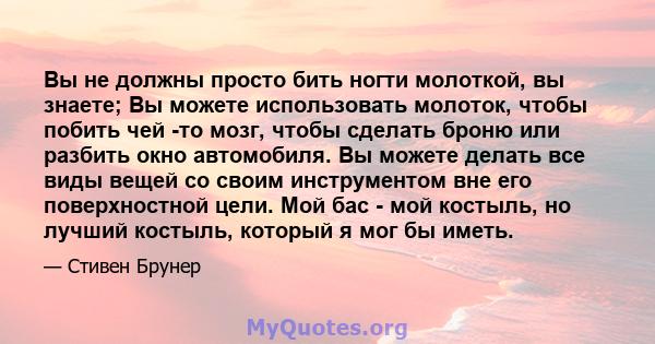 Вы не должны просто бить ногти молоткой, вы знаете; Вы можете использовать молоток, чтобы побить чей -то мозг, чтобы сделать броню или разбить окно автомобиля. Вы можете делать все виды вещей со своим инструментом вне