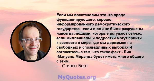 Если мы восстановим что -то вроде функционирующего, хорошо информированного демократического государства - если люди не были разрушены навсегда людьми, которые вступают сейчас, если миллениалы и подростки могут прийти к 