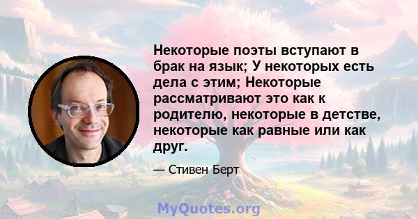 Некоторые поэты вступают в брак на язык; У некоторых есть дела с этим; Некоторые рассматривают это как к родителю, некоторые в детстве, некоторые как равные или как друг.