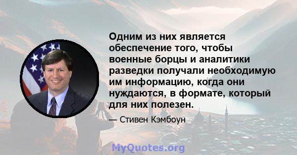 Одним из них является обеспечение того, чтобы военные борцы и аналитики разведки получали необходимую им информацию, когда они нуждаются, в формате, который для них полезен.