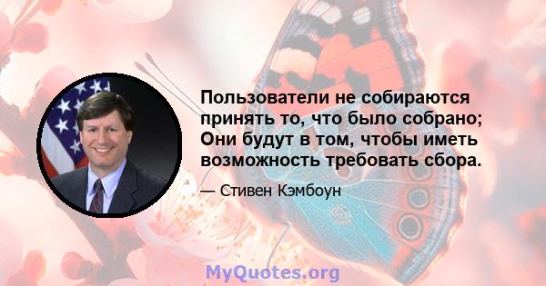 Пользователи не собираются принять то, что было собрано; Они будут в том, чтобы иметь возможность требовать сбора.