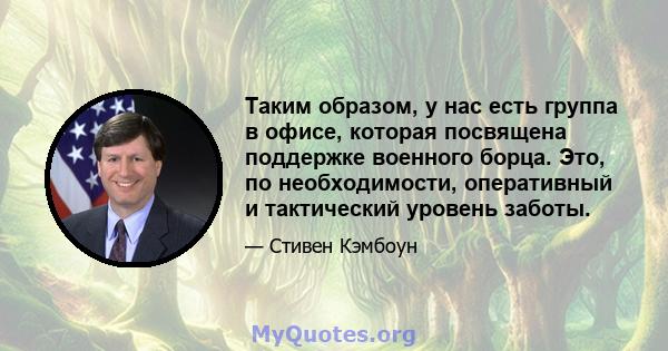 Таким образом, у нас есть группа в офисе, которая посвящена поддержке военного борца. Это, по необходимости, оперативный и тактический уровень заботы.