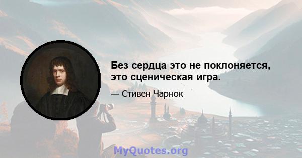 Без сердца это не поклоняется, это сценическая игра.