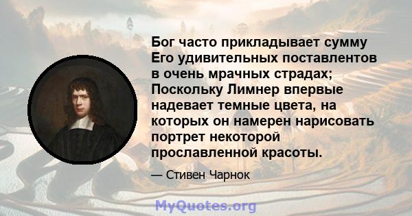 Бог часто прикладывает сумму Его удивительных поставлентов в очень мрачных страдах; Поскольку Лимнер впервые надевает темные цвета, на которых он намерен нарисовать портрет некоторой прославленной красоты.