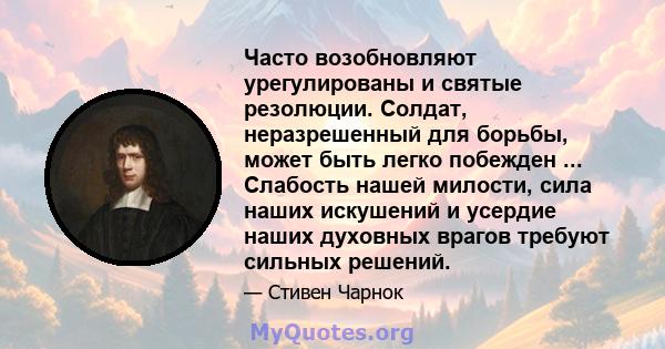 Часто возобновляют урегулированы и святые резолюции. Солдат, неразрешенный для борьбы, может быть легко побежден ... Слабость нашей милости, сила наших искушений и усердие наших духовных врагов требуют сильных решений.