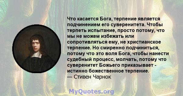 Что касается Бога, терпение является подчинением его суверенитета. Чтобы терпеть испытание, просто потому, что мы не можем избежать или сопротивляться ему, не христианское терпение. Но смиренно подчиниться, потому что