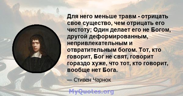 Для него меньше травм - отрицать свое существо, чем отрицать его чистоту; Один делает его не Богом, другой деформированным, непривлекательным и отвратительным богом. Тот, кто говорит, Бог не свят, говорит гораздо хуже,