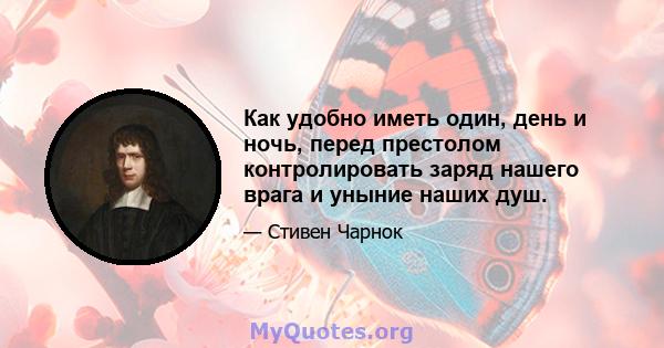 Как удобно иметь один, день и ночь, перед престолом контролировать заряд нашего врага и уныние наших душ.