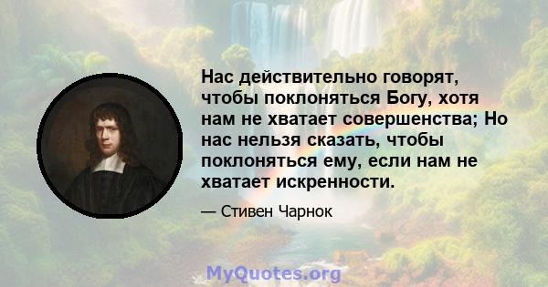 Нас действительно говорят, чтобы поклоняться Богу, хотя нам не хватает совершенства; Но нас нельзя сказать, чтобы поклоняться ему, если нам не хватает искренности.