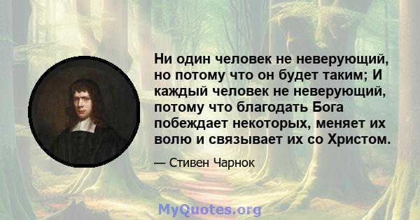 Ни один человек не неверующий, но потому что он будет таким; И каждый человек не неверующий, потому что благодать Бога побеждает некоторых, меняет их волю и связывает их со Христом.