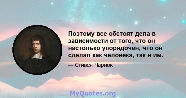 Поэтому все обстоят дела в зависимости от того, что он настолько упорядочен, что он сделал как человека, так и им.