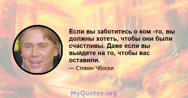 Если вы заботитесь о ком -то, вы должны хотеть, чтобы они были счастливы. Даже если вы выйдете на то, чтобы вас оставили.