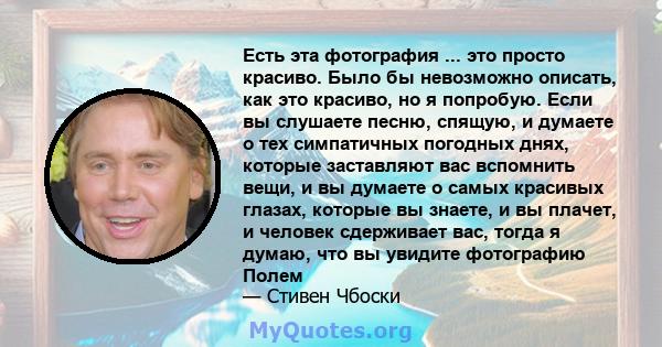 Есть эта фотография ... это просто красиво. Было бы невозможно описать, как это красиво, но я попробую. Если вы слушаете песню, спящую, и думаете о тех симпатичных погодных днях, которые заставляют вас вспомнить вещи, и 