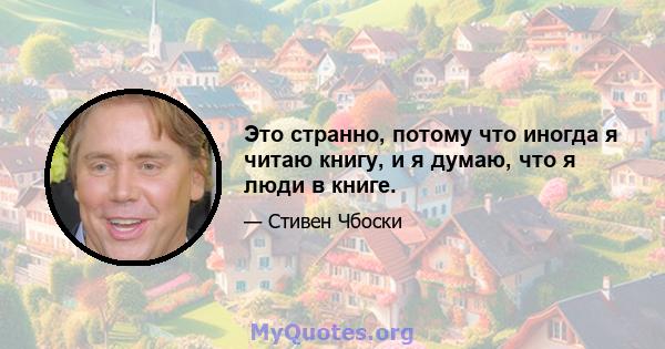 Это странно, потому что иногда я читаю книгу, и я думаю, что я люди в книге.