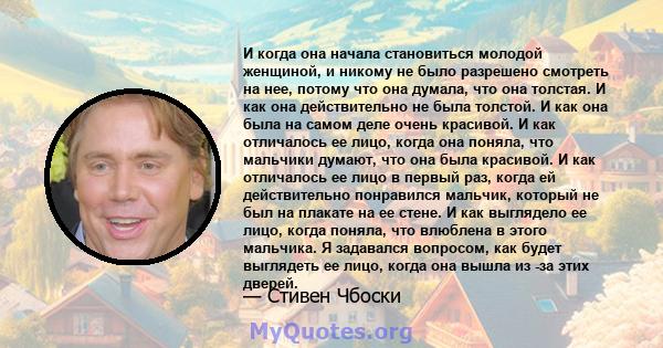 И когда она начала становиться молодой женщиной, и никому не было разрешено смотреть на нее, потому что она думала, что она толстая. И как она действительно не была толстой. И как она была на самом деле очень красивой.