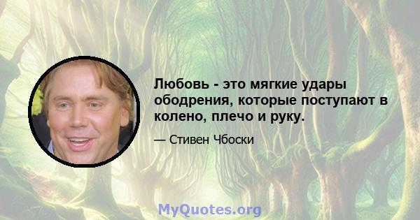 Любовь - это мягкие удары ободрения, которые поступают в колено, плечо и руку.