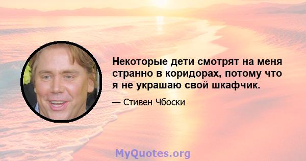 Некоторые дети смотрят на меня странно в коридорах, потому что я не украшаю свой шкафчик.