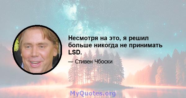 Несмотря на это, я решил больше никогда не принимать LSD.