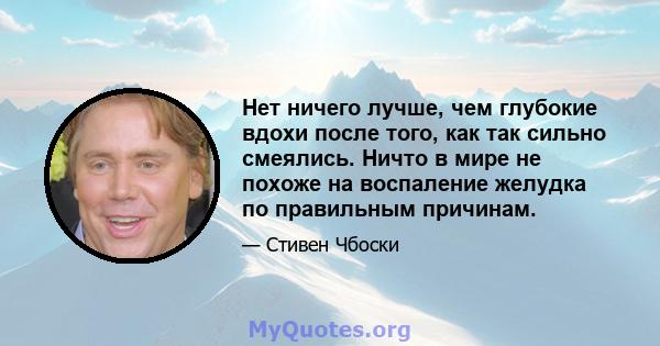 Нет ничего лучше, чем глубокие вдохи после того, как так сильно смеялись. Ничто в мире не похоже на воспаление желудка по правильным причинам.