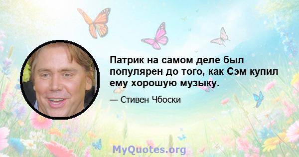 Патрик на самом деле был популярен до того, как Сэм купил ему хорошую музыку.