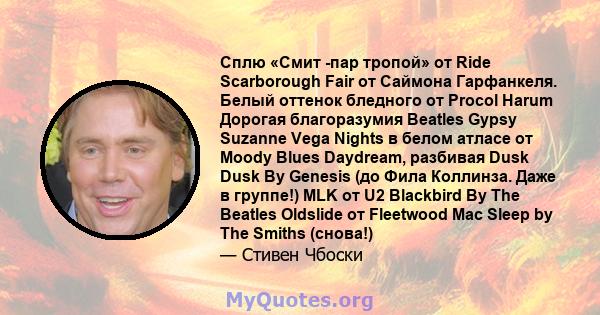 Сплю «Смит -пар тропой» от Ride Scarborough Fair от Саймона Гарфанкеля. Белый оттенок бледного от Procol Harum Дорогая благоразумия Beatles Gypsy Suzanne Vega Nights в белом атласе от Moody Blues Daydream, разбивая Dusk 