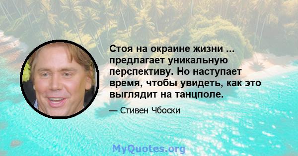 Стоя на окраине жизни ... предлагает уникальную перспективу. Но наступает время, чтобы увидеть, как это выглядит на танцполе.