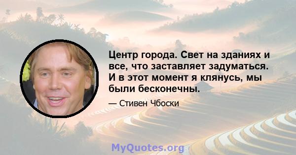 Центр города. Свет на зданиях и все, что заставляет задуматься. И в этот момент я клянусь, мы были бесконечны.