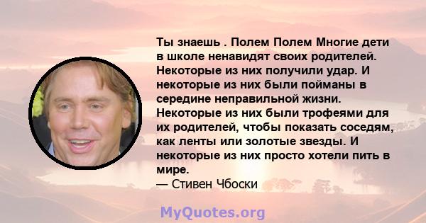 Ты знаешь . Полем Полем Многие дети в школе ненавидят своих родителей. Некоторые из них получили удар. И некоторые из них были пойманы в середине неправильной жизни. Некоторые из них были трофеями для их родителей,