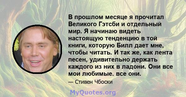 В прошлом месяце я прочитал Великого Гэтсби и отдельный мир. Я начинаю видеть настоящую тенденцию в той книги, которую Билл дает мне, чтобы читать. И так же, как лента песен, удивительно держать каждого из них в ладони. 