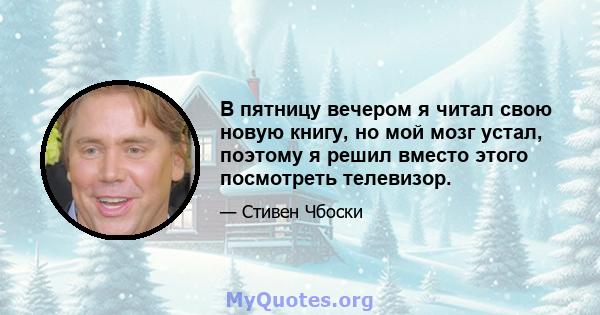 В пятницу вечером я читал свою новую книгу, но мой мозг устал, поэтому я решил вместо этого посмотреть телевизор.