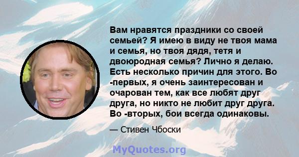 Вам нравятся праздники со своей семьей? Я имею в виду не твоя мама и семья, но твоя дядя, тетя и двоюродная семья? Лично я делаю. Есть несколько причин для этого. Во -первых, я очень заинтересован и очарован тем, как