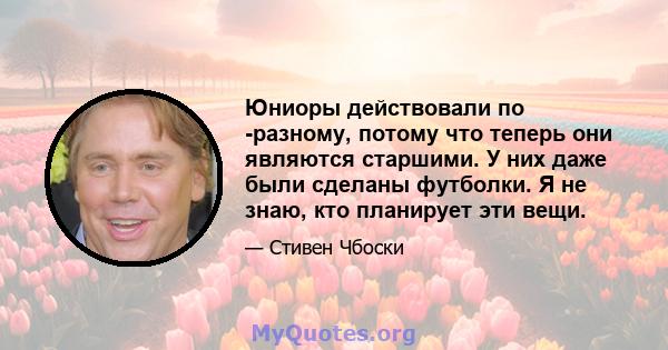 Юниоры действовали по -разному, потому что теперь они являются старшими. У них даже были сделаны футболки. Я не знаю, кто планирует эти вещи.