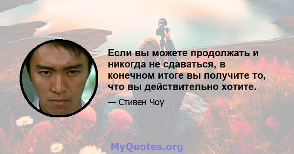 Если вы можете продолжать и никогда не сдаваться, в конечном итоге вы получите то, что вы действительно хотите.