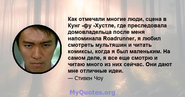 Как отмечали многие люди, сцена в Кунг -фу -Хустле, где преследовала домовладельца после меня напоминала Roadrunner, я любил смотреть мультяшин и читать комиксы, когда я был маленьким. На самом деле, я все еще смотрю и