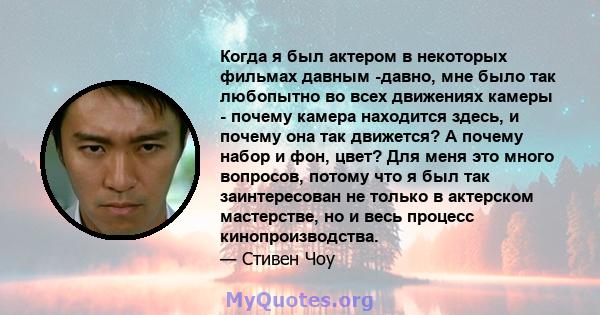 Когда я был актером в некоторых фильмах давным -давно, мне было так любопытно во всех движениях камеры - почему камера находится здесь, и почему она так движется? А почему набор и фон, цвет? Для меня это много вопросов, 