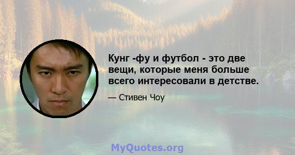 Кунг -фу и футбол - это две вещи, которые меня больше всего интересовали в детстве.